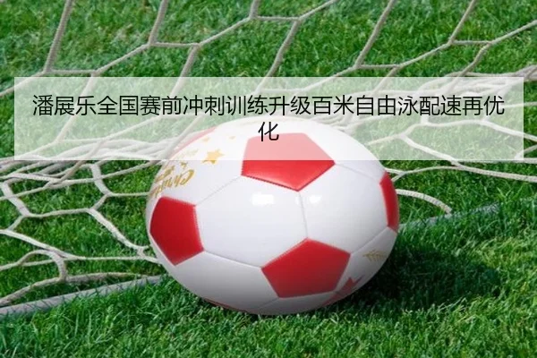 潘展乐全国赛前冲刺训练升级百米自由泳配速再优化