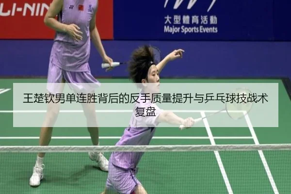 王楚钦男单连胜背后的反手质量提升与乒乓球技战术复盘